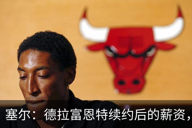塞尔：德拉富恩特续约后的薪资，可以排在各国国家队主帅前五