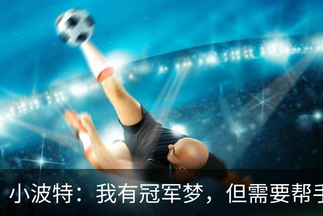 小波特：我有冠军梦，但需要帮手一起飞