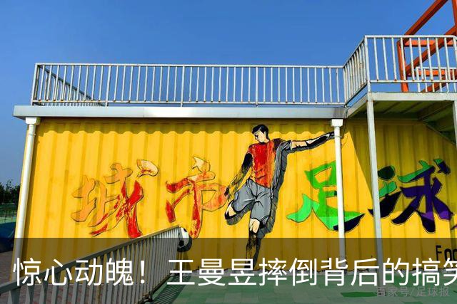 惊心动魄！王曼昱摔倒背后的搞笑真相，观众心疼又捧腹