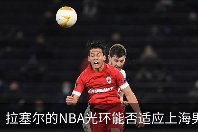 拉塞尔的NBA光环能否适应上海男篮的江湖？