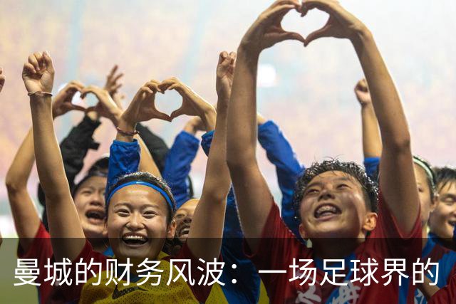 曼城的财务风波：一场足球界的“猫鼠游戏