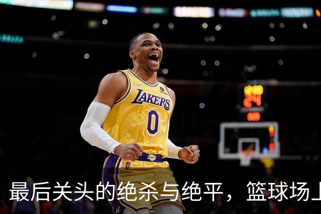 最后关头的绝杀与绝平，篮球场上的戏剧人生！