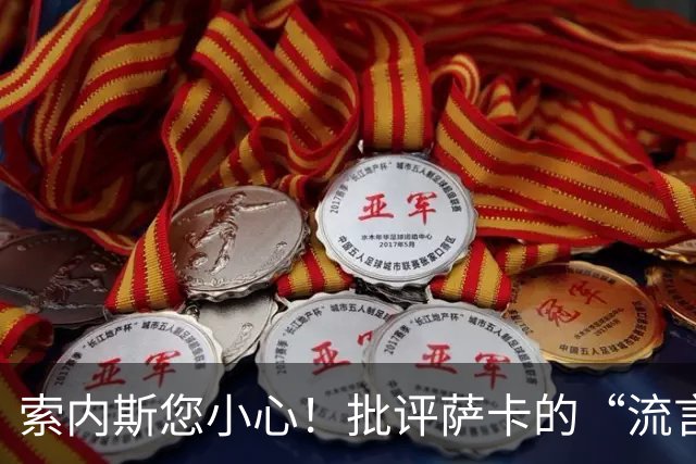 索内斯您小心！批评萨卡的“流言蜚语”引发风波