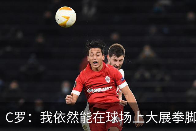 C罗：我依然能在球场上大展拳脚，目标就是赢！